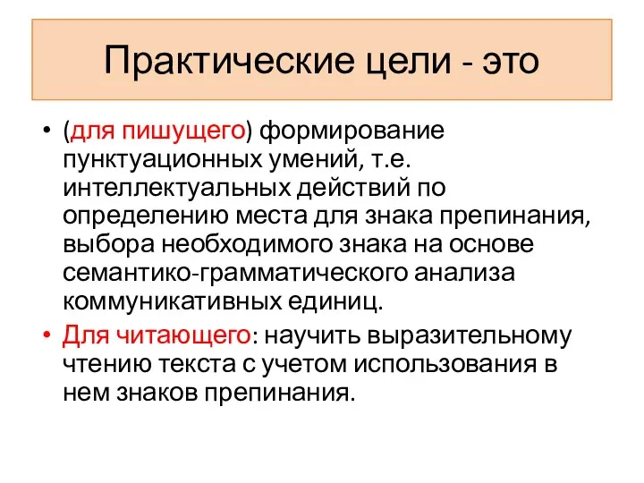 Практические цели - это (для пишущего) формирование пунктуационных умений, т.е. интеллектуальных