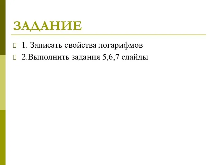 ЗАДАНИЕ 1. Записать свойства логарифмов 2.Выполнить задания 5,6,7 слайды