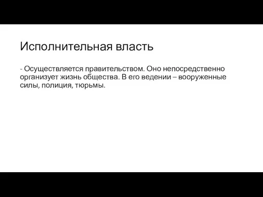 Исполнительная власть - Осуществляется правительством. Оно непосредственно организует жизнь общества. В