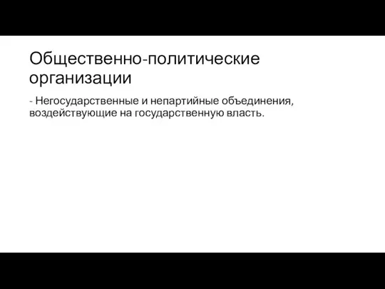 Общественно-политические организации - Негосударственные и непартийные объединения, воздействующие на государственную власть.