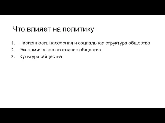 Что влияет на политику Численность населения и социальная структура общества Экономическое состояние общества Культура общества