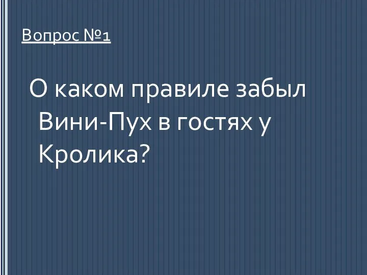 Вопрос №1 О каком правиле забыл Вини-Пух в гостях у Кролика?