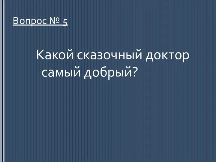 Вопрос № 5 Какой сказочный доктор самый добрый?