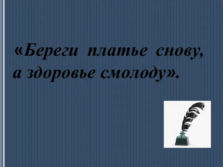 «Береги платье снову, а здоровье смолоду».