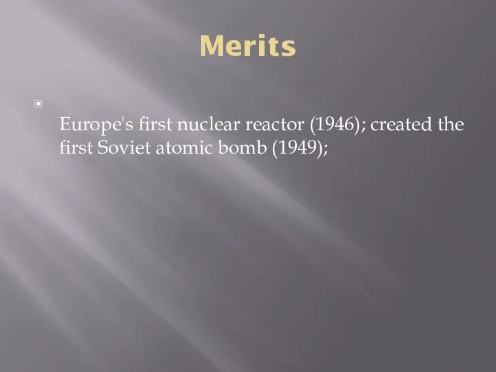 Merits Europe's first nuclear reactor (1946); created the first Soviet atomic bomb (1949);