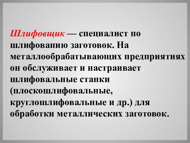 Шлифовщик — специалист по шлифованию заготовок. На металлообрабатывающих предприятиях он обслуживает