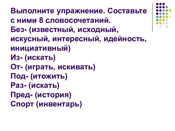 Выполните упражнение. Составьте с ними 8 словосочетаний. Без- (известный, исходный, искусный,