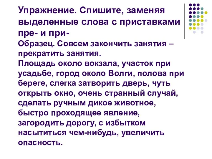 Упражнение. Спишите, заменяя выделенные слова с приставками пре- и при- Образец.