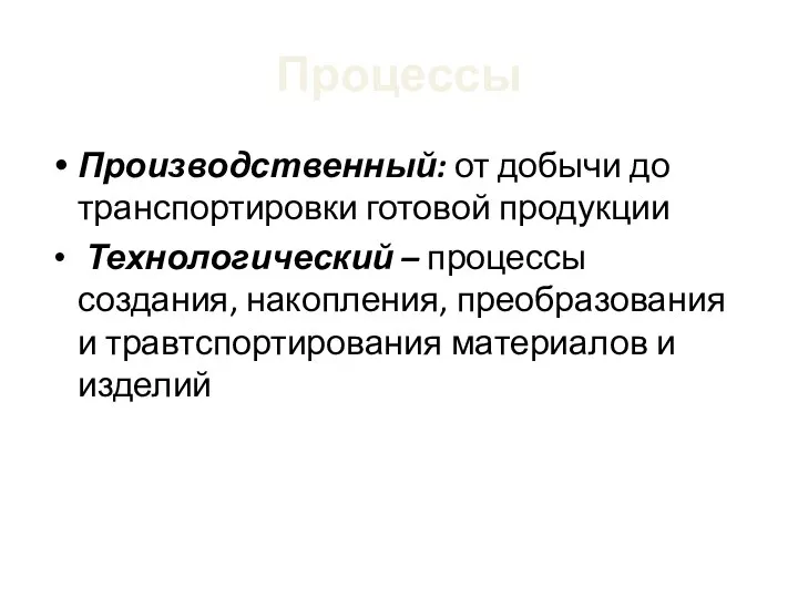 Процессы Производственный: от добычи до транспортировки готовой продукции Технологический – процессы