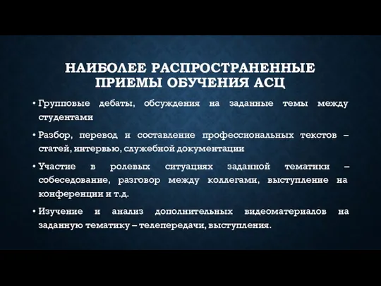 НАИБОЛЕЕ РАСПРОСТРАНЕННЫЕ ПРИЕМЫ ОБУЧЕНИЯ АСЦ Групповые дебаты, обсуждения на заданные темы