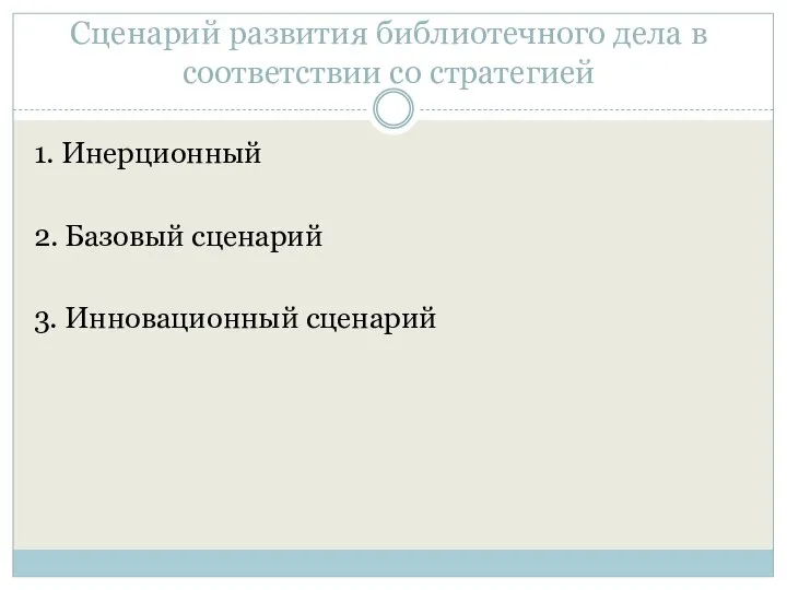 Сценарий развития библиотечного дела в соответствии со стратегией 1. Инерционный 2. Базовый сценарий 3. Инновационный сценарий