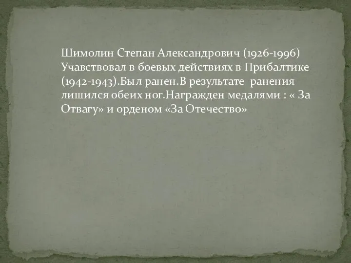 Шимолин Степан Александрович (1926-1996) Учавствовал в боевых действиях в Прибалтике(1942-1943).Был ранен.В