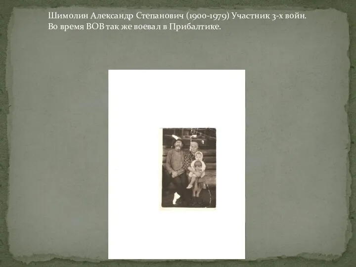 Шимолин Александр Степанович (1900-1979) Участник 3-х войн.Во время ВОВ так же воевал в Прибалтике.