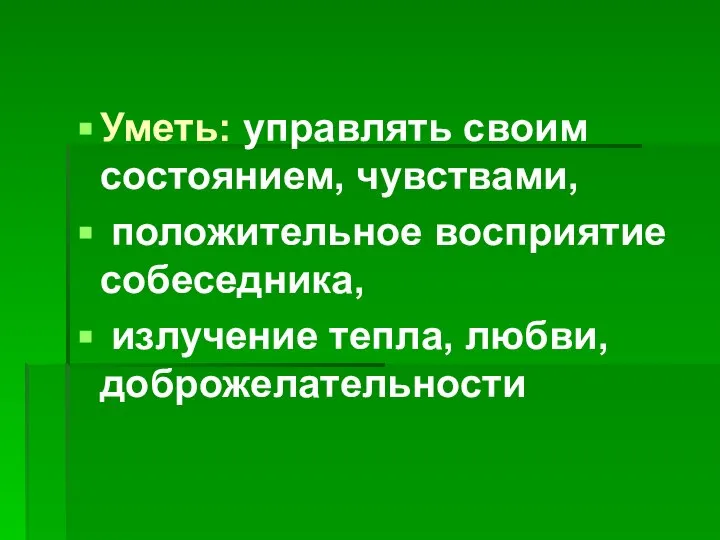 Уметь: управлять своим состоянием, чувствами, положительное восприятие собеседника, излучение тепла, любви, доброжелательности