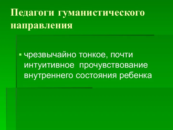 Педагоги гуманистического направления чрезвычайно тонкое, почти интуитивное прочувствование внутреннего состояния ребенка