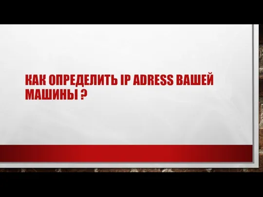 КАК ОПРЕДЕЛИТЬ IP ADRESS ВАШЕЙ МАШИНЫ ?