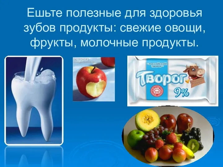 Ешьте полезные для здоровья зубов продукты: свежие овощи, фрукты, молочные продукты.