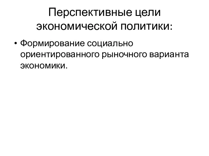 Перспективные цели экономической политики: Формирование социально ориентированного рыночного варианта экономики.