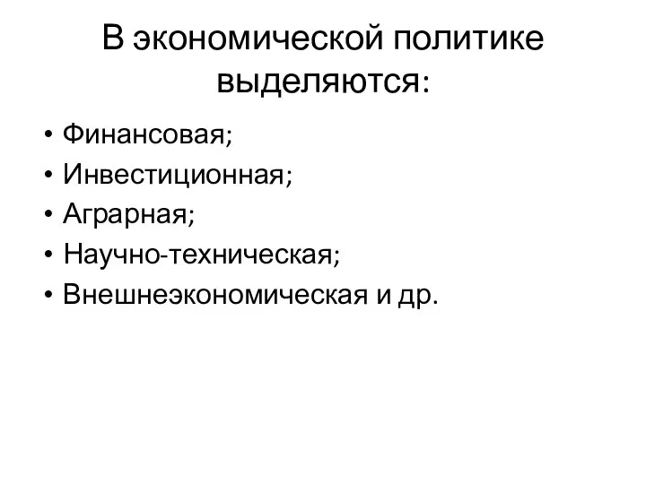 В экономической политике выделяются: Финансовая; Инвестиционная; Аграрная; Научно-техническая; Внешнеэкономическая и др.