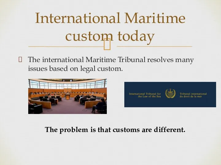 The international Maritime Tribunal resolves many issues based on legal custom.