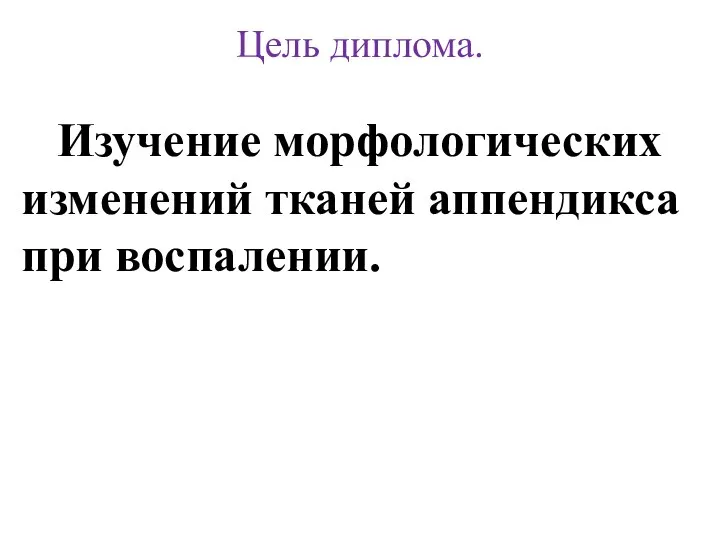 Цель диплома. Изучение морфологических изменений тканей аппендикса при воспалении.