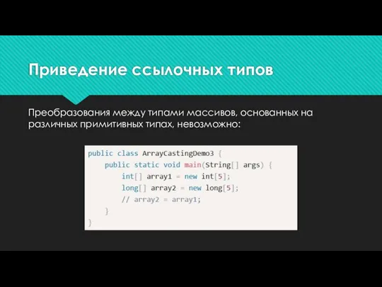 Приведение ссылочных типов Преобразования между типами массивов, основанных на различных примитивных типах, невозможно: