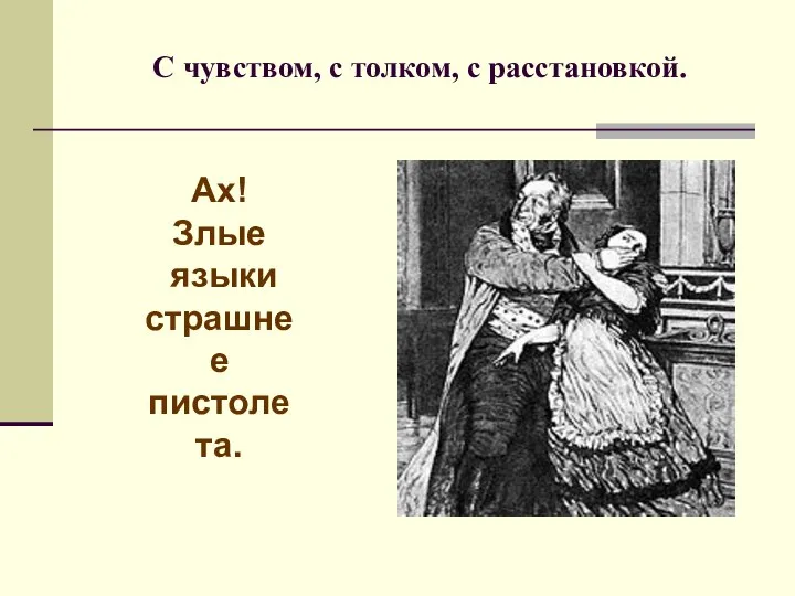 С чувством, с толком, с расстановкой. Ах! Злые языки страшнее пистолета.