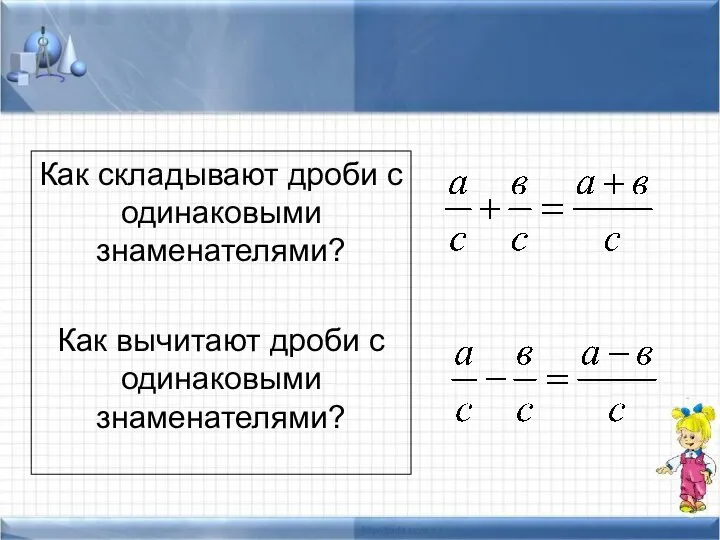 Как складывают дроби с одинаковыми знаменателями? Как вычитают дроби с одинаковыми знаменателями?