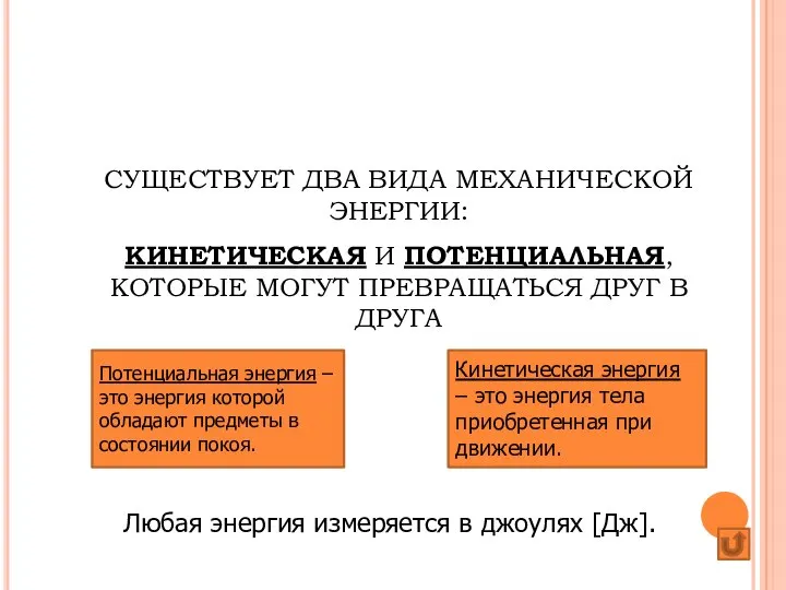 СУЩЕСТВУЕТ ДВА ВИДА МЕХАНИЧЕСКОЙ ЭНЕРГИИ: КИНЕТИЧЕСКАЯ И ПОТЕНЦИАЛЬНАЯ, КОТОРЫЕ МОГУТ ПРЕВРАЩАТЬСЯ