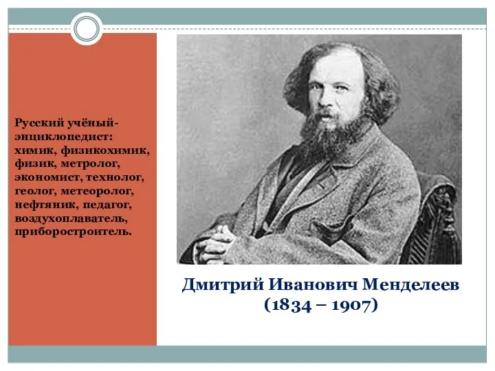 Дмитрий Иванович Менделеев (1834 – 1907) Русский учёный-энциклопедист: химик, физикохимик, физик,
