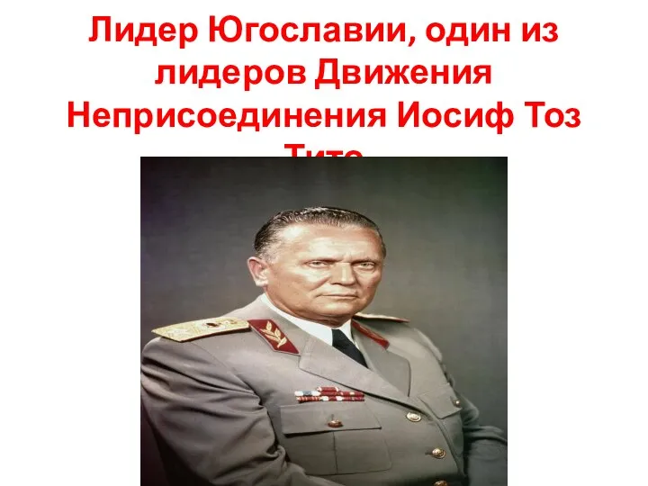 Лидер Югославии, один из лидеров Движения Неприсоединения Иосиф Тоз Тито