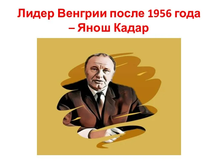 Лидер Венгрии после 1956 года – Янош Кадар