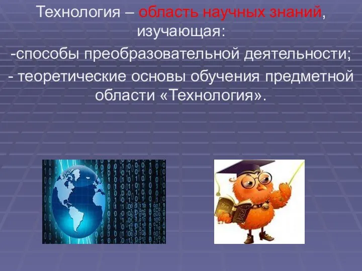 Технология – область научных знаний, изучающая: -способы преобразовательной деятельности; - теоретические основы обучения предметной области «Технология».