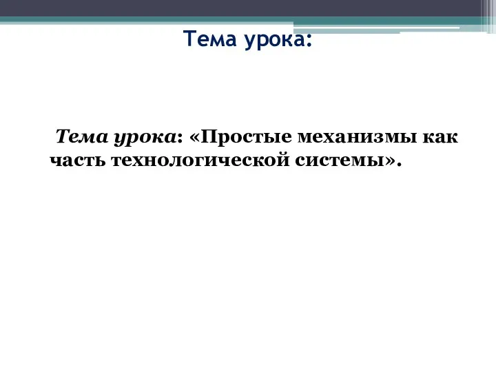 Тема урока: Тема урока: «Простые механизмы как часть технологической системы».