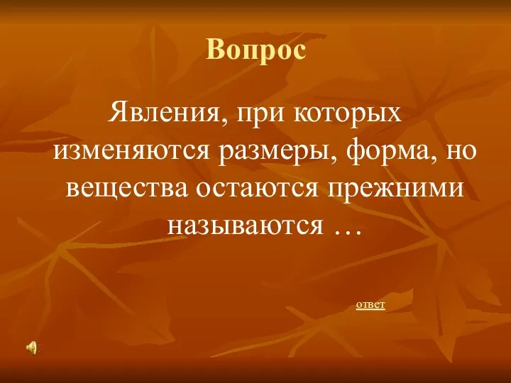 Вопрос Явления, при которых изменяются размеры, форма, но вещества остаются прежними называются … ответ