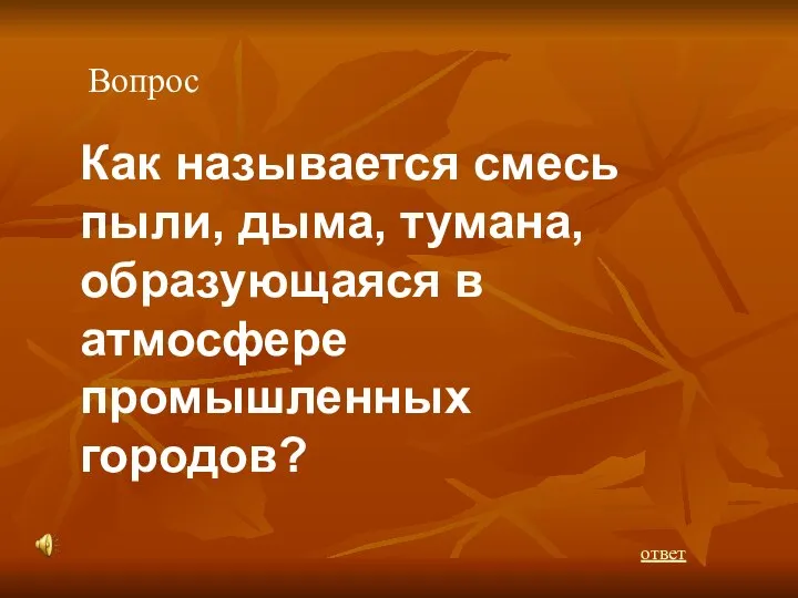 Вопрос Как называется смесь пыли, дыма, тумана, образующаяся в атмосфере промышленных городов? ответ