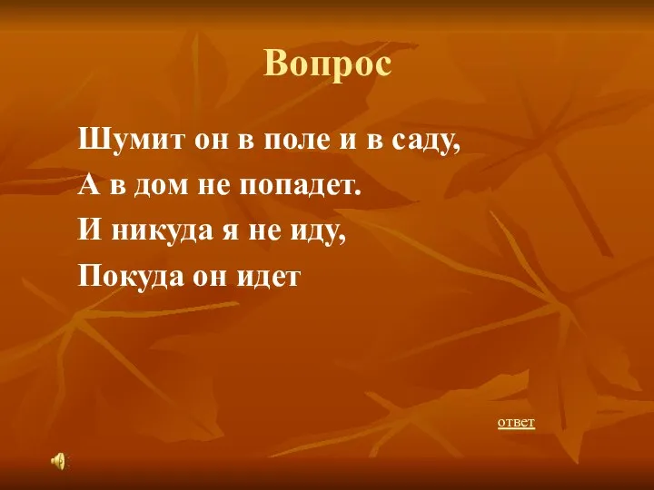 Вопрос Шумит он в поле и в саду, А в дом