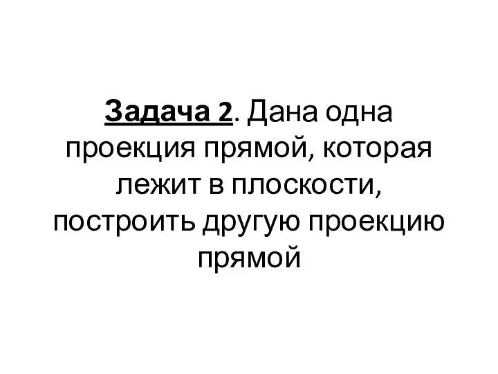 Задача 2. Дана одна проекция прямой, которая лежит в плоскости, построить другую проекцию прямой