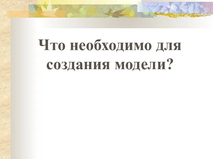 Что необходимо для создания модели?