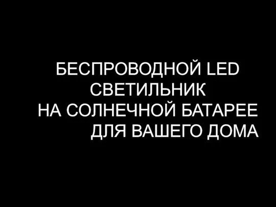 БЕСПРОВОДНОЙ LED СВЕТИЛЬНИК НА СОЛНЕЧНОЙ БАТАРЕЕ ДЛЯ ВАШЕГО ДОМА И ДАЧИ