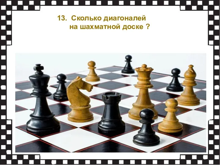 13. Сколько диагоналей на шахматной доске ?