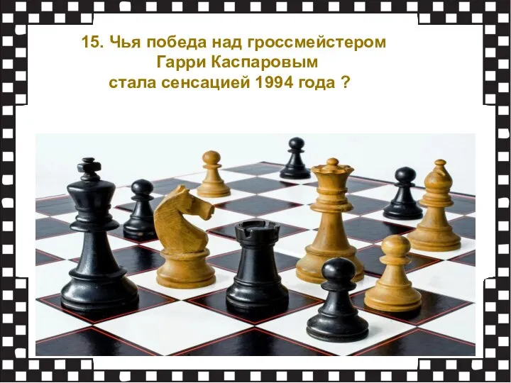 15. Чья победа над гроссмейстером Гарри Каспаровым стала сенсацией 1994 года ?