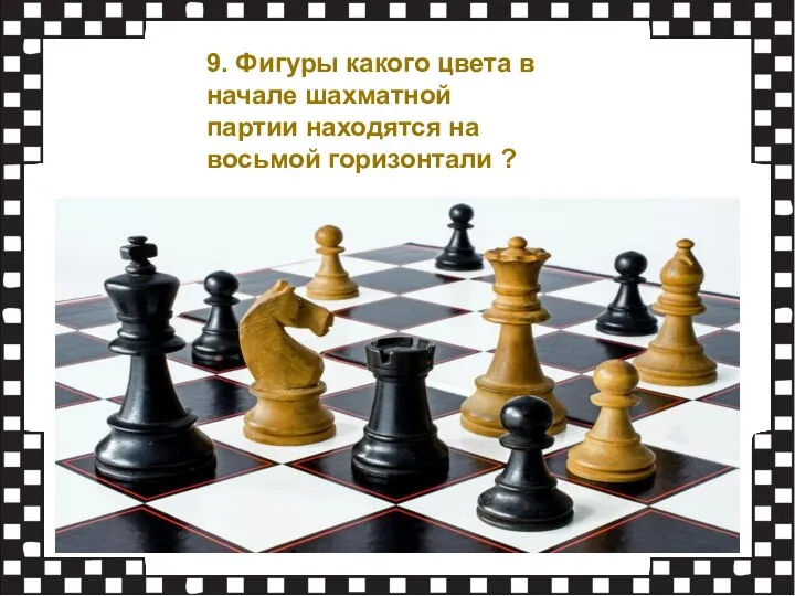 9. Фигуры какого цвета в начале шахматной партии находятся на восьмой горизонтали ?