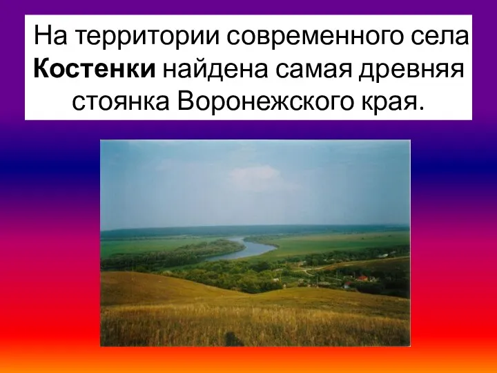 На территории современного села Костенки найдена самая древняя стоянка Воронежского края.