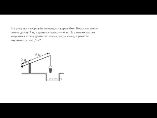 На рисунке изображён колодец с «журавлём». Короткое плечо имеет длину 2