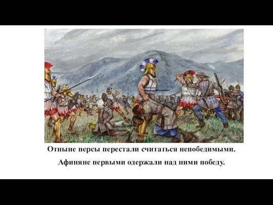 Отныне персы перестали считаться непобедимыми. Афиняне первыми одержали над ними победу.