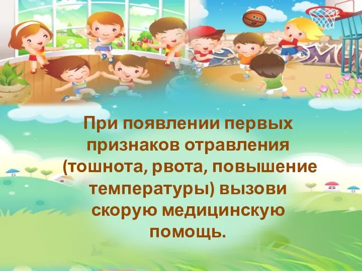 При появлении первых признаков отравления (тошнота, рвота, повышение температуры) вызови скорую медицинскую помощь.