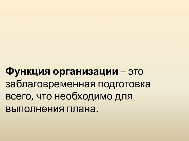 Функция организации – это заблаговременная подготовка всего, что необходимо для выполнения плана.