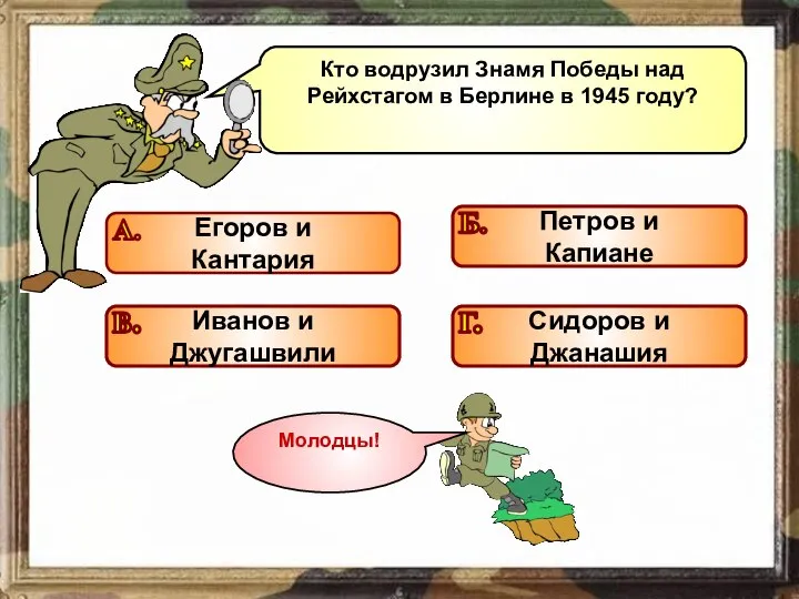 Кто водрузил Знамя Победы над Рейхстагом в Берлине в 1945 году? Подумай! Подумай! Подумай! Молодец!