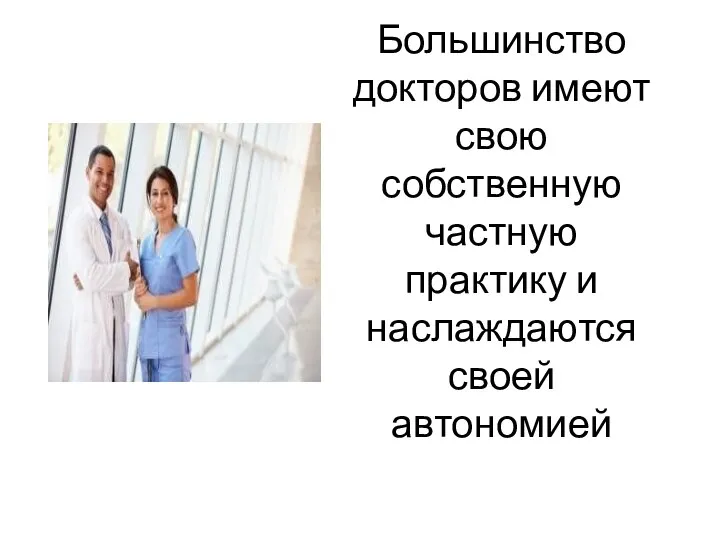 Большинство докторов имеют свою собственную частную практику и наслаждаются своей автономией